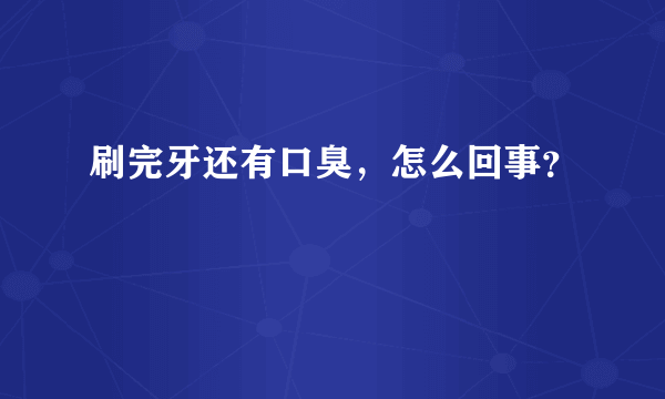 刷完牙还有口臭，怎么回事？