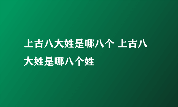 上古八大姓是哪八个 上古八大姓是哪八个姓