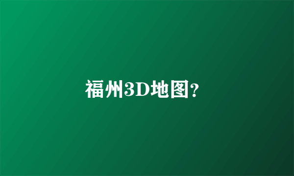 福州3D地图？