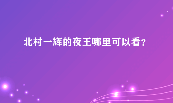 北村一辉的夜王哪里可以看？