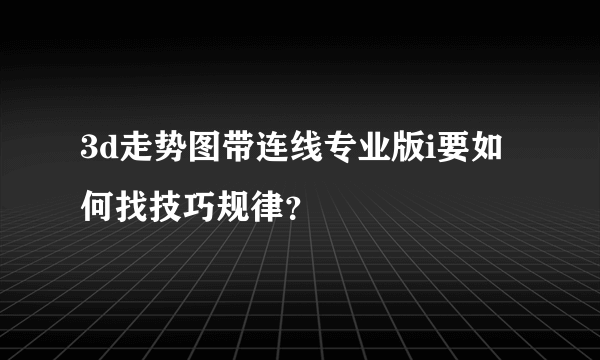 3d走势图带连线专业版i要如何找技巧规律？