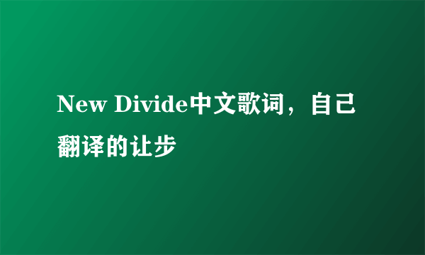 New Divide中文歌词，自己翻译的让步