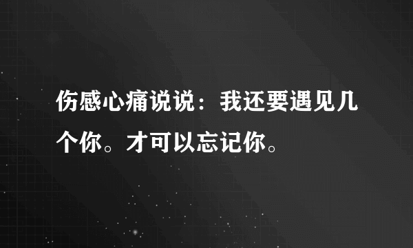 伤感心痛说说：我还要遇见几个你。才可以忘记你。