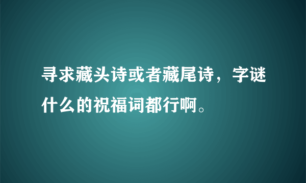 寻求藏头诗或者藏尾诗，字谜什么的祝福词都行啊。