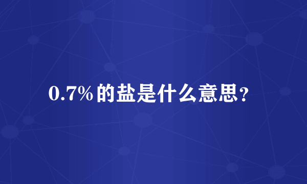 0.7%的盐是什么意思？