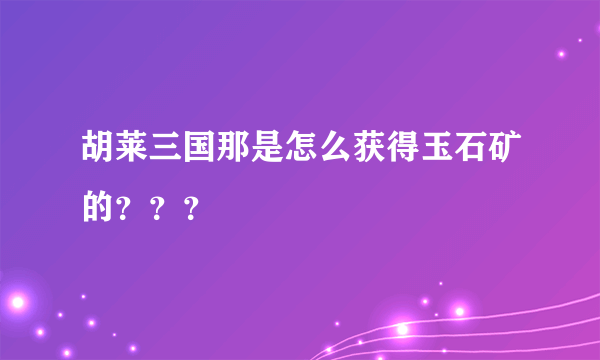 胡莱三国那是怎么获得玉石矿的？？？