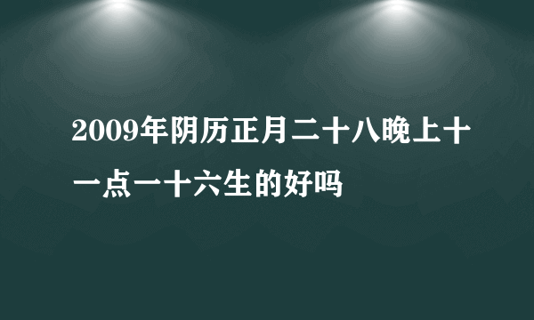 2009年阴历正月二十八晚上十一点一十六生的好吗