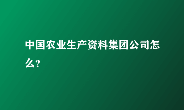 中国农业生产资料集团公司怎么？