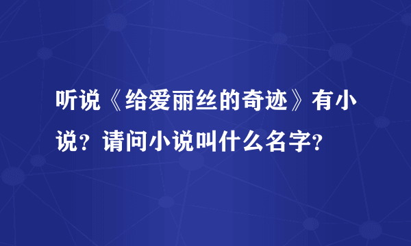 听说《给爱丽丝的奇迹》有小说？请问小说叫什么名字？