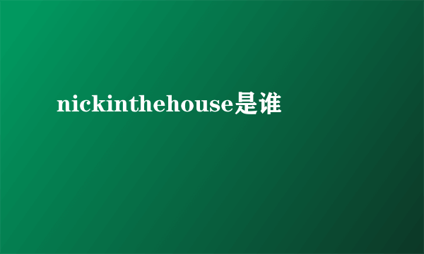 nickinthehouse是谁