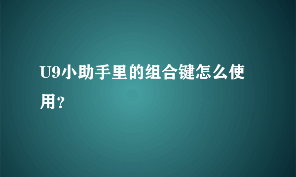 U9小助手里的组合键怎么使用？