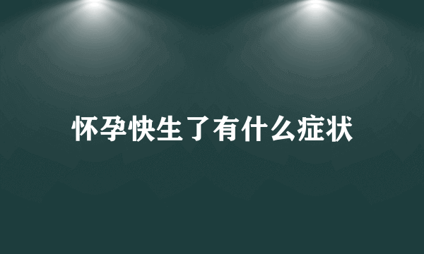 怀孕快生了有什么症状