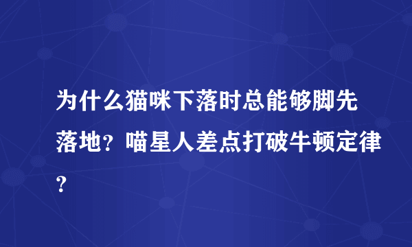 为什么猫咪下落时总能够脚先落地？喵星人差点打破牛顿定律？