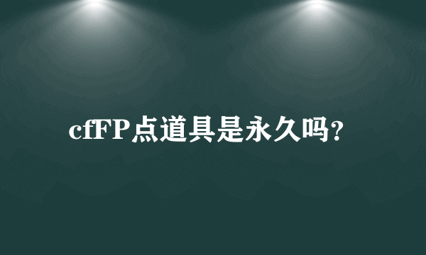 cfFP点道具是永久吗？