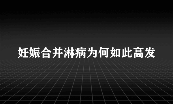 妊娠合并淋病为何如此高发