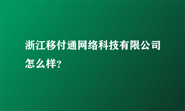 浙江移付通网络科技有限公司怎么样？