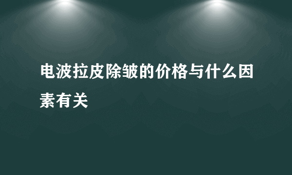 电波拉皮除皱的价格与什么因素有关