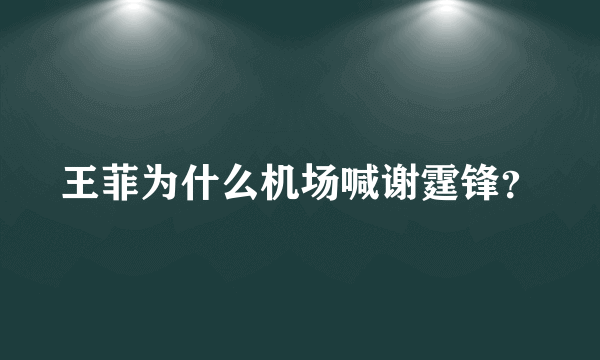 王菲为什么机场喊谢霆锋？