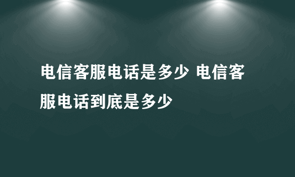 电信客服电话是多少 电信客服电话到底是多少