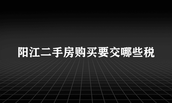 阳江二手房购买要交哪些税