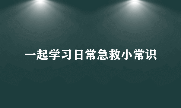 一起学习日常急救小常识