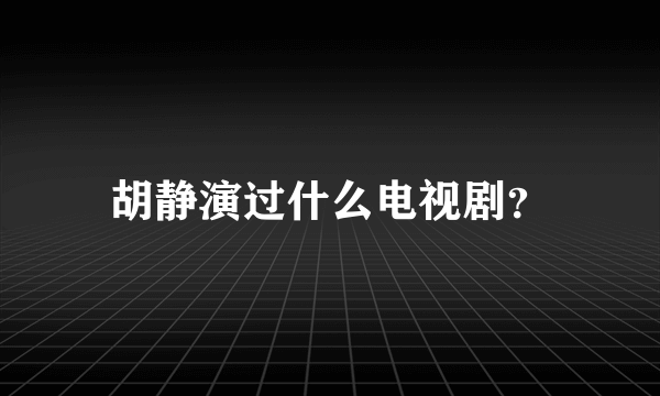 胡静演过什么电视剧？