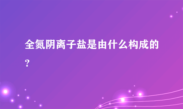 全氮阴离子盐是由什么构成的？