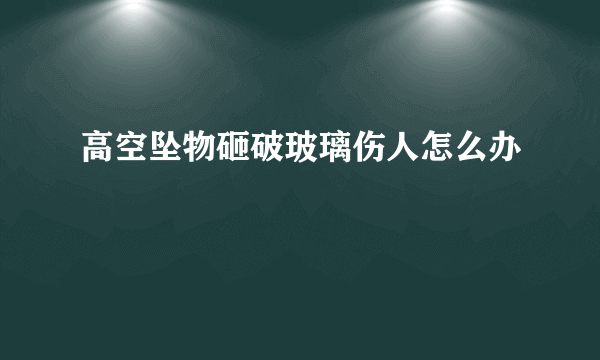 高空坠物砸破玻璃伤人怎么办