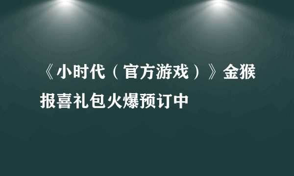 《小时代（官方游戏）》金猴报喜礼包火爆预订中