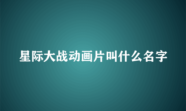 星际大战动画片叫什么名字