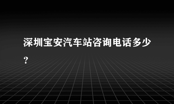 深圳宝安汽车站咨询电话多少？