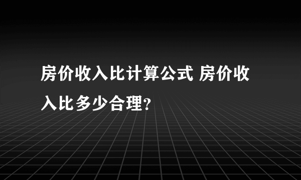 房价收入比计算公式 房价收入比多少合理？