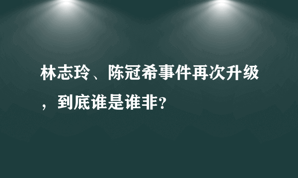 林志玲、陈冠希事件再次升级，到底谁是谁非？