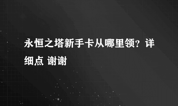 永恒之塔新手卡从哪里领？详细点 谢谢