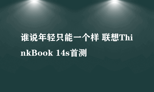 谁说年轻只能一个样 联想ThinkBook 14s首测