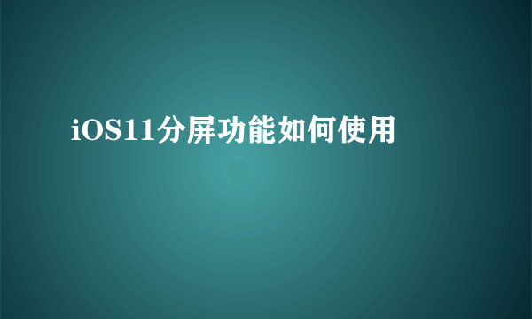 iOS11分屏功能如何使用