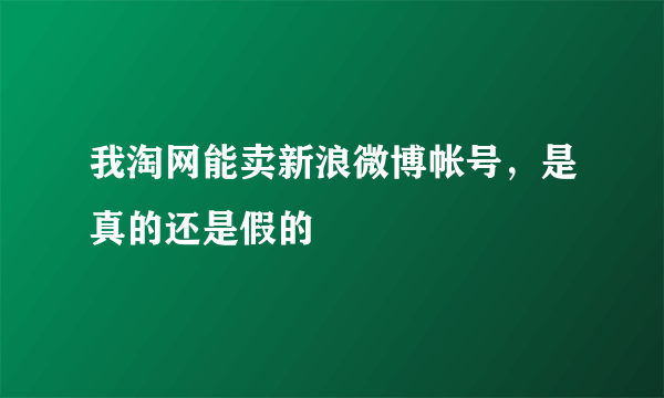 我淘网能卖新浪微博帐号，是真的还是假的