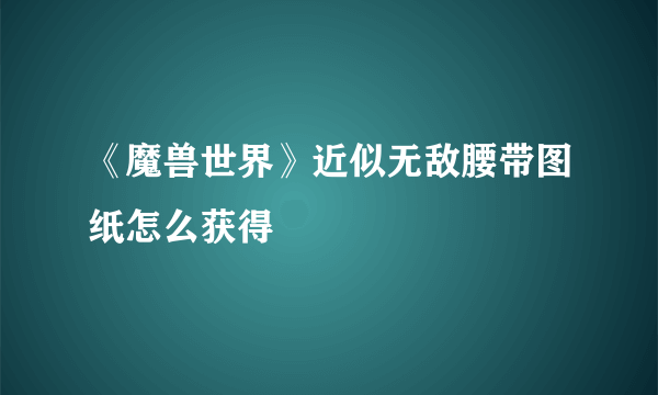 《魔兽世界》近似无敌腰带图纸怎么获得