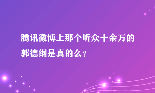 腾讯微博上那个听众十余万的郭德纲是真的么？