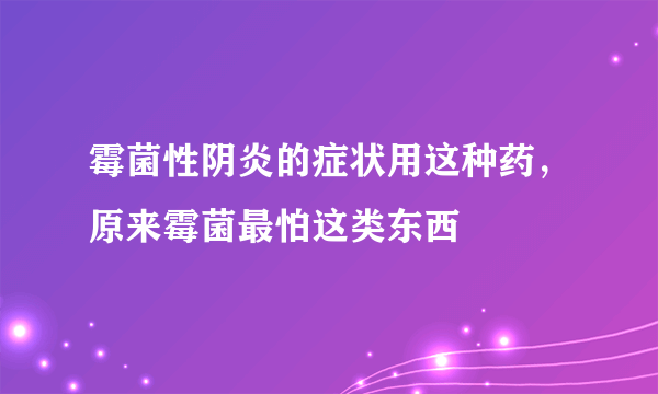 霉菌性阴炎的症状用这种药，原来霉菌最怕这类东西