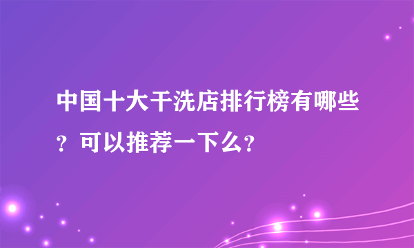 中国十大干洗店排行榜有哪些？可以推荐一下么？