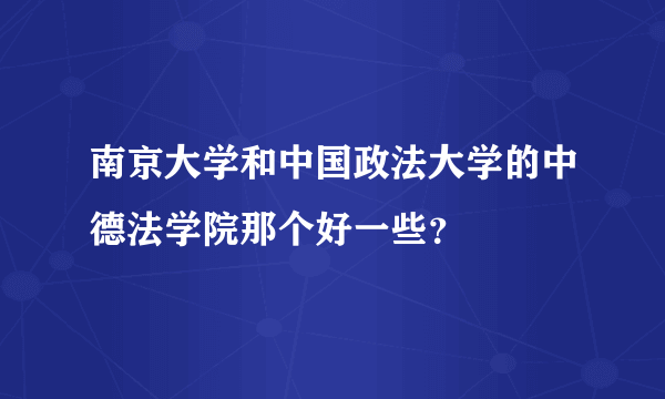 南京大学和中国政法大学的中德法学院那个好一些？