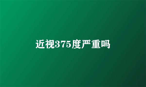 近视375度严重吗