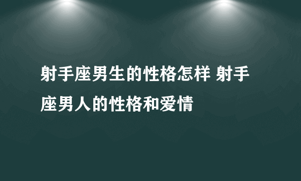 射手座男生的性格怎样 射手座男人的性格和爱情