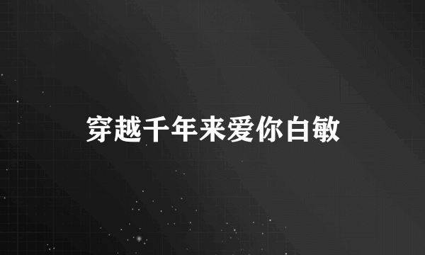 穿越千年来爱你白敏