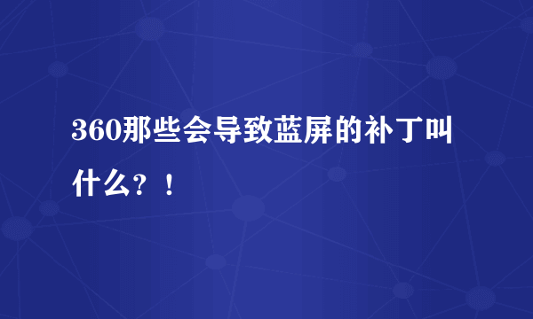 360那些会导致蓝屏的补丁叫什么？！