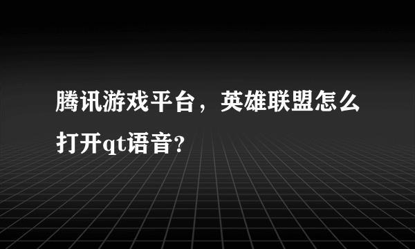 腾讯游戏平台，英雄联盟怎么打开qt语音？