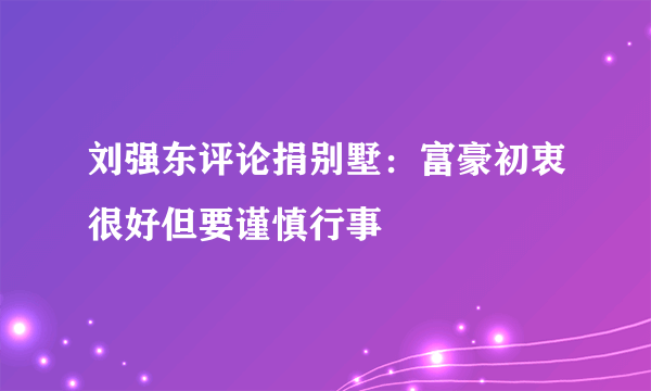 刘强东评论捐别墅：富豪初衷很好但要谨慎行事