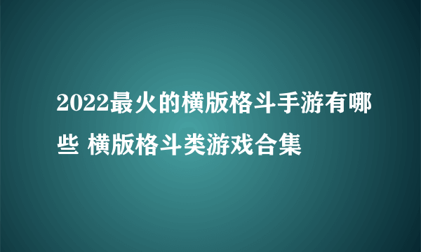 2022最火的横版格斗手游有哪些 横版格斗类游戏合集