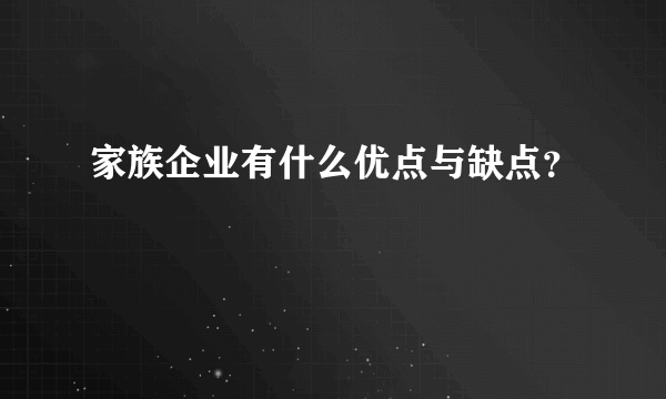 家族企业有什么优点与缺点？